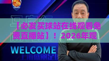 【必发买球站在线观看免费直播站】!2026年观赛新选择,你体验了吗?
