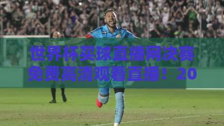 世界杯买球直播网决赛免费高清观看直播！2026终极观赛指南来了