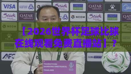 【2026世界杯足球比球在线观看免费直播站】?2026年球迷必收藏的五大观赛渠道