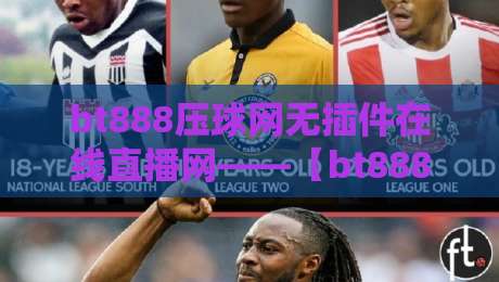 bt888压球网无插件在线直播网——【bt888压球网】2026年体育迷的终极观赛利器 bt888压球网无插件在线直播网——【bt888压球网】2026年体育迷的终极观赛利器