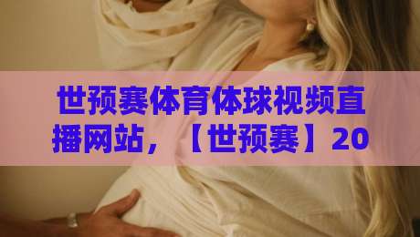 世预赛体育体球视频直播网站,【世预赛】2026年观赛指南:哪里看直播最靠谱? 世预赛体育体球视频直播网站,【世预赛】2026年观赛指南:哪里看直播最靠谱?