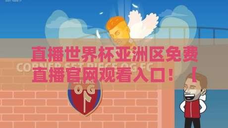 直播世界杯亚洲区免费直播官网观看入口!【直播世界杯亚洲区免费直播官网观看入口】2026年最全观赛指南