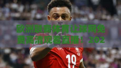 欧洲联赛体育让球网免费高清观看直播!2026年观赛新姿势大揭秘 欧洲联赛体育让球网免费高清观看直播!2026年观赛新姿势大揭秘