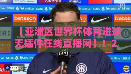 【亚洲区世界杯体育进球无插件在线直播网】!2026世预赛观赛神器
