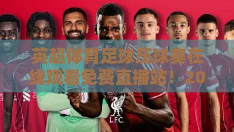 英超体育足球压球赛在线观看免费直播站!2026赛季超全观赛指南