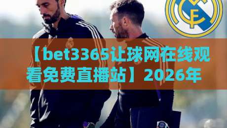【bet3365让球网在线观看免费直播站】2026年观赛新姿势:如何找到靠谱的免费直播源?