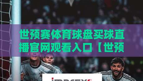 世预赛体育球盘买球直播官网观看入口【世预赛体育球盘买球直播官网观看入口】:2026年球迷避坑指南? 世预赛体育球盘买球直播官网观看入口【世预赛体育球盘买球直播官网观看入口】:2026年球迷避坑指南?