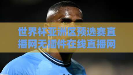世界杯亚洲区预选赛直播网无插件在线直播网，2026年球迷必备观赛指南