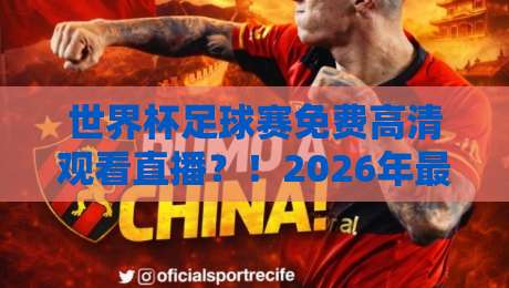 世界杯足球赛免费高清观看直播？！2026年最全避坑指南+实测平台红黑榜