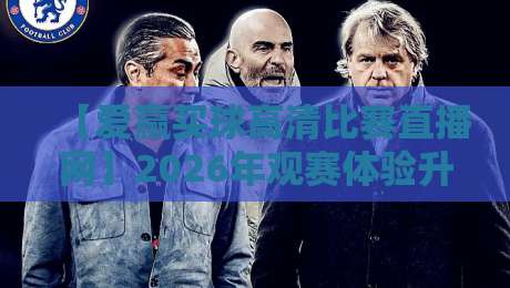【爱赢买球高清比赛直播网】2026年观赛体验升级,高清直播究竟有多爽?