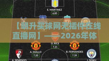 【明升买球网无插件在线直播网】——2026年体育迷必备的观赛新选择