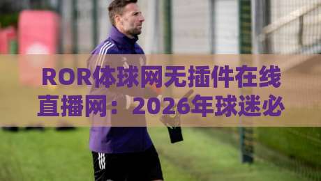 ROR体球网无插件在线直播网：2026年球迷必备的免费看球神器？
