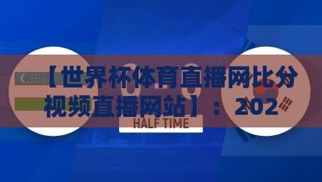 【世界杯体育直播网比分视频直播网站】：2026年观赛与比分追踪终极指南