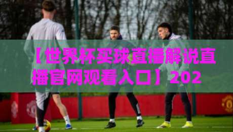 【世界杯买球直播解说直播官网观看入口】2026年最全指南，球迷必看！