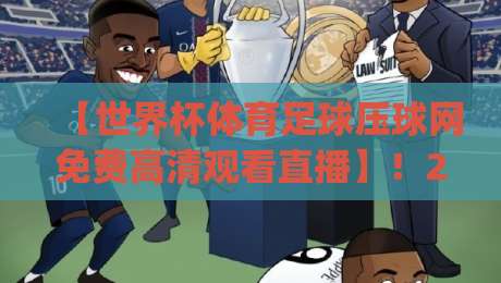【世界杯体育足球压球网免费高清观看直播】!2026年观赛新姿势,你get了吗?