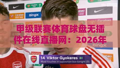 甲级联赛体育球盘无插件在线直播网:2026年观赛新选择【甲级联赛体育球盘无插件在线直播网】