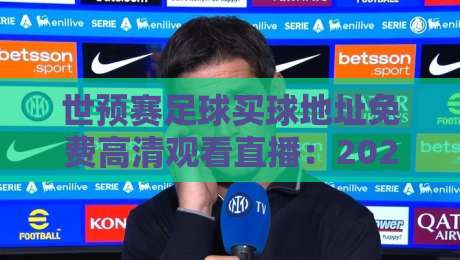 世预赛足球买球地址免费高清观看直播:2026年球迷必备观赛指南