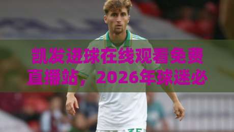 凯发进球在线观看免费直播站,2026年球迷必藏的观赛新选择!