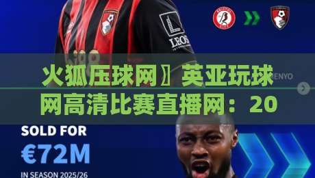 火狐压球网〗英亚玩球网高清比赛直播网：2026年观赛新体验，你准备好了吗？