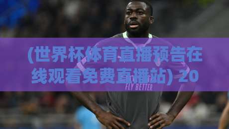 (世界杯体育直播预告在线观看免费直播站) 2026年观赛攻略：别再被收费平台忽悠了