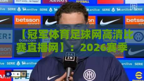【冠军体育足球网高清比赛直播网】：2026赛季最强观赛指南，懂的都懂！