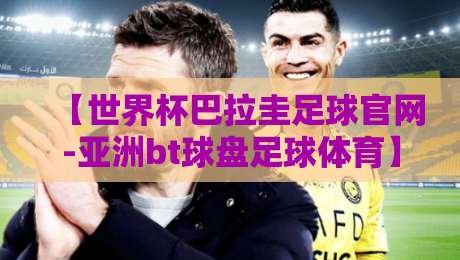 【世界杯巴拉圭足球官网-亚洲bt球盘足球体育】？带你挖一挖2026年那些门道