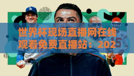 世界杯现场直播网在线观看免费直播站：2026年【世界杯现场直播网】观赛指南与实测体验