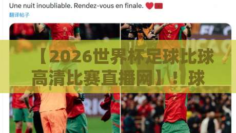 【2026世界杯足球比球高清比赛直播网】!球迷必看的观赛新选择