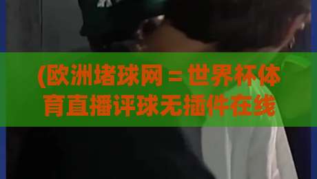 (欧洲堵球网=世界杯体育直播评球无插件在线直播网):2026年世界杯观赛新选择?
