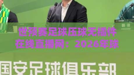 世预赛足球压球无插件在线直播网:2026年球迷必备的免费看球指南 世预赛足球压球无插件在线直播网:2026年球迷必备的免费看球指南