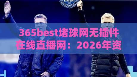 365best堵球网无插件在线直播网：2026年资深球迷的真实体验分享