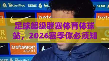 足球超级联赛体育体球站，2026赛季你必须知道的五大变革！