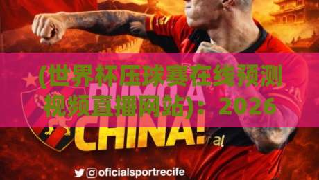 (世界杯压球赛在线预测视频直播网站)：2026年球迷必看的五大避坑指南