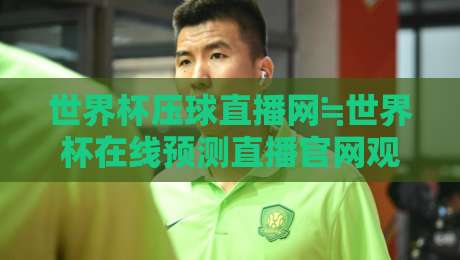 世界杯压球直播网≒世界杯在线预测直播官网观看入口，2026年新入口全解析【世界杯压球直播网≒世界杯在线预测直播官网观看入口】