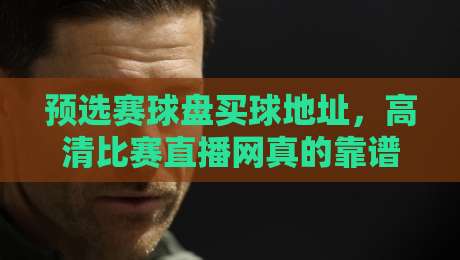 预选赛球盘买球地址，高清比赛直播网真的靠谱吗？【预选赛球盘买球地址高清比赛直播网】