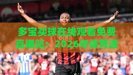 多宝买球在线观看免费直播站：2026年体育迷的新选择？