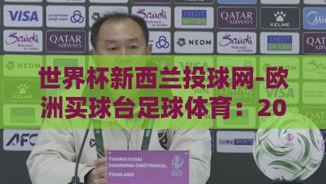 世界杯新西兰投球网-欧洲买球台足球体育：2026年竞彩趋势与球迷必读指南