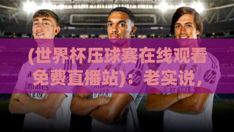 (世界杯压球赛在线观看免费直播站)：老实说，2026看球赛你还到处找链接？