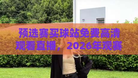 预选赛买球站免费高清观看直播，2026年观赛新体验？