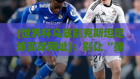 (世界杯乌兹别克斯坦足球买球网址)：别让“捷径”坑了你！
