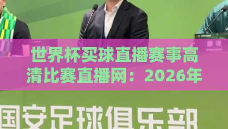 世界杯买球直播赛事高清比赛直播网：2026年观赛新选择，高清流畅一网打尽