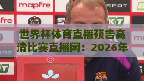 世界杯体育直播预告高清比赛直播网：2026年美加墨世界杯观赛指南