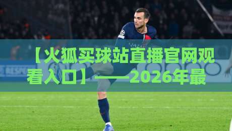 【火狐买球站直播官网观看入口】——2026年最新操作指南与避坑技巧
