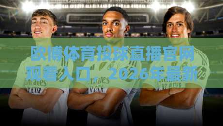 欧博体育投球直播官网观看入口，2026年最新指南（欧博体育）带你解锁畅快观赛体验