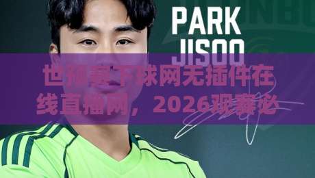 世预赛下球网无插件在线直播网,2026观赛必备神器! 世预赛下球网无插件在线直播网,2026观赛必备神器!