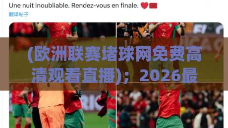 (欧洲联赛堵球网免费高清观看直播);2026最新观赛指南与避坑攻略 (欧洲联赛堵球网免费高清观看直播);2026最新观赛指南与避坑攻略