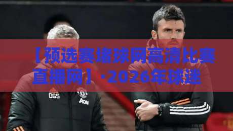 【预选赛堵球网高清比赛直播网】·2026年球迷必藏的直播平台 【预选赛堵球网高清比赛直播网】·2026年球迷必藏的直播平台