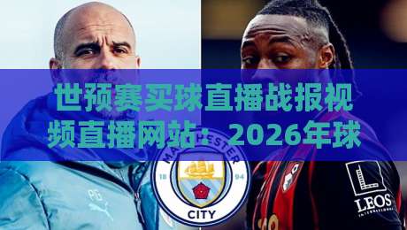 世预赛买球直播战报视频直播网站：2026年球迷必收藏的四大平台实测