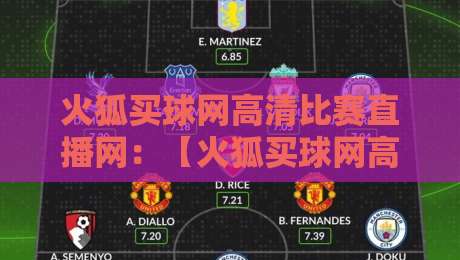 火狐买球网高清比赛直播网：【火狐买球网高清比赛直播网】2026年球迷必看的四大升级体验