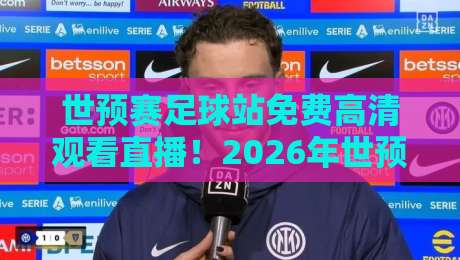 世预赛足球站免费高清观看直播！2026年世预赛观赛指南【世预赛足球站免费高清观看直播】